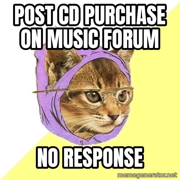 Hipster Kitty meme: Post CD purchase on music Forum / no response