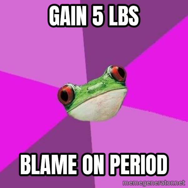 Foul Bachelorette Frog meme: gain 5 lbs / blame on period