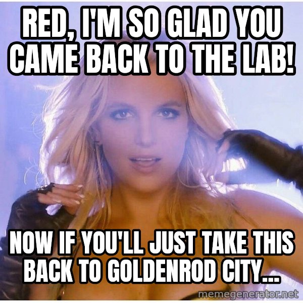 Professor Oak meme: RED, I'M SO GLAD YOU CAME BACK TO THE LAB! / NOW IF YOU'LL JUST TAKE THIS BACK TO GOLDENROD CITY...