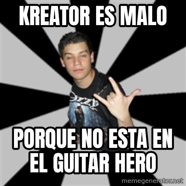 Metal Boy From Hell meme: KREATOR ES MALO / PORQUE NO ESTA EN EL GUITAR HERO