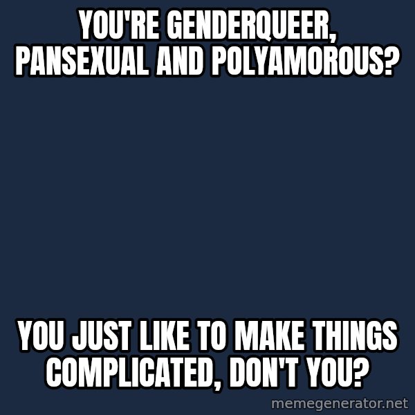 Privilege Denying Dude meme: you're genderqueer, pansexual and polyamorous? / you just like to make things complicated, don't you?