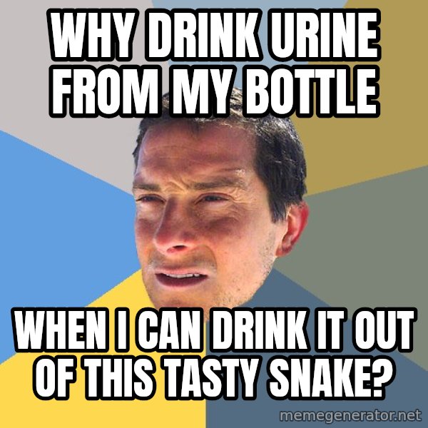 Bear Grylls meme: WHY DRINK URINE FROM MY BOTTLE / WHEN I CAN DRINK IT OUT OF THIS TASTY SNAKE?