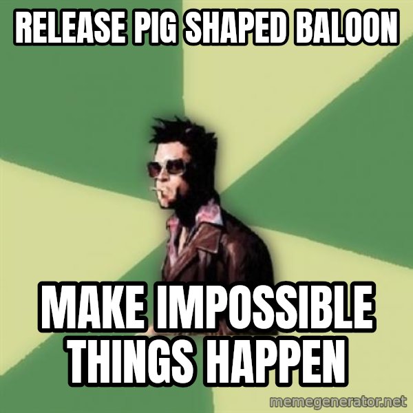 Tyler Durden meme: release pig shaped baloon / make impossible things happen