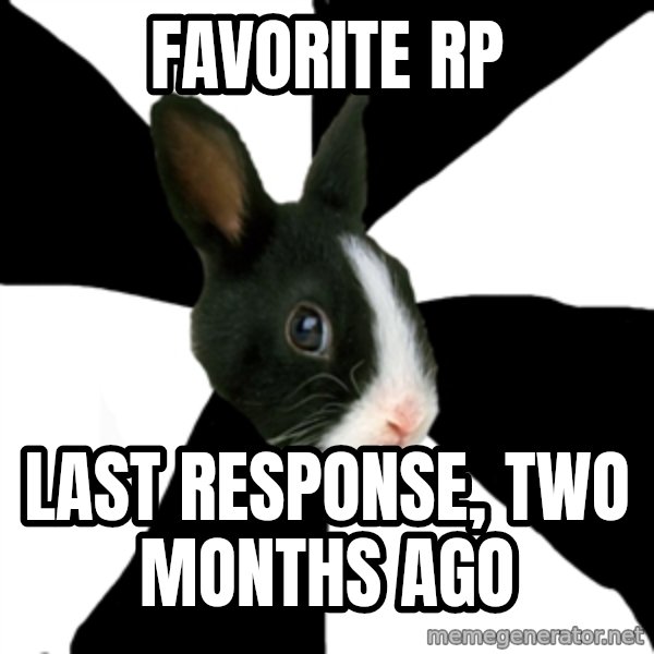 Roleplaying Rabbit meme: Favorite RP / Last response, two months ago