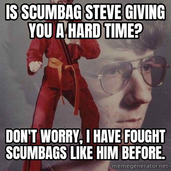 PTSD Karate Kyle meme: Is scumbag steve giving you a hard time? / don't worry, i have fought scumbags like him before.