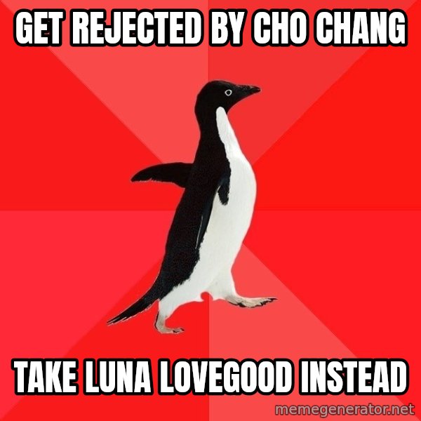 Socially Awesome Penguin meme: GET REJECTED BY CHO CHANG / TAKE LUNA LOVEGOOD INSTEAD