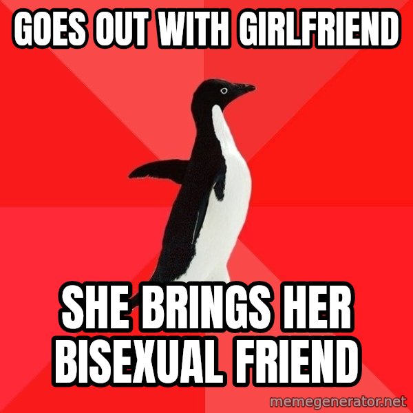 Socially Awesome Penguin meme: GOES OUT WITH GIRLFRIEND / SHE BRINGS HER BISEXUAL FRIEND