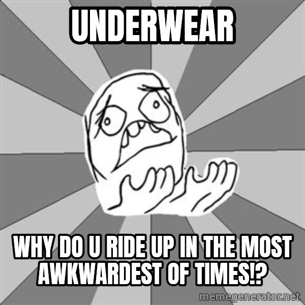 Whyyy??? meme: underwear / why do u ride up in the most awkwardest of times!?