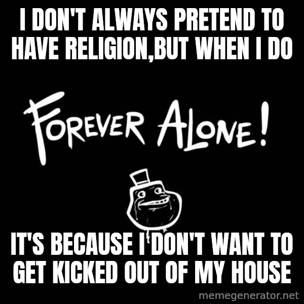 The Most Interesting Man In The World meme: I don't always preTEnd to have religion,but when I do / It's because I don't want to get kicked out of my house