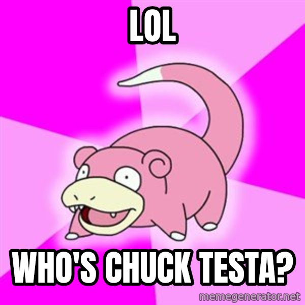 Slowpoke meme: lol / who's chuck testa?