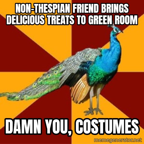 Thespian Peacock meme: non-thespian friend brings delicious treats to green room / damn you, costumes