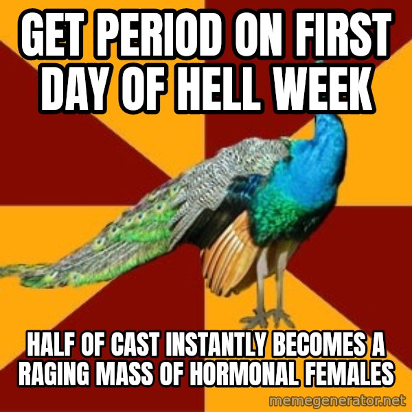 Thespian Peacock meme: Get period on first day of hell week / half of cast instantly becomes a raging mass of hormonal females