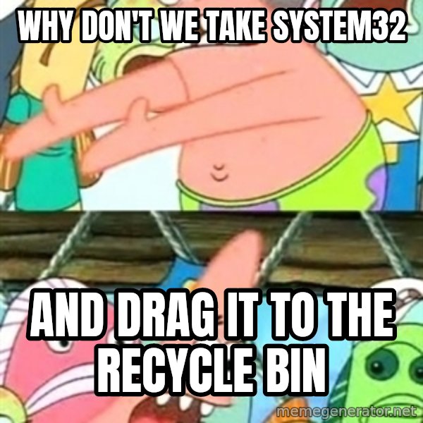 Push it Somewhere Else Patrick meme: wHY DON'T WE TAKE SYSTEM32 / AND DRAG IT TO THE RECYCLE BIN