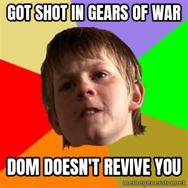 Angry School Boy meme: got shot in gears of war / dom doesn't revive you