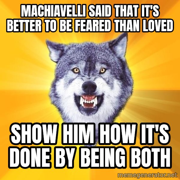 Courage Wolf meme: machiavelli said that it's better to be feared than loved / show him how it's done by being both