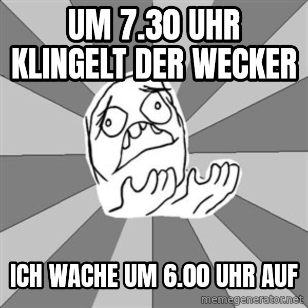 Whyyy??? meme: Um 7.30 uhr klingelt der wecker / Ich wache um 6.00 uhr auf