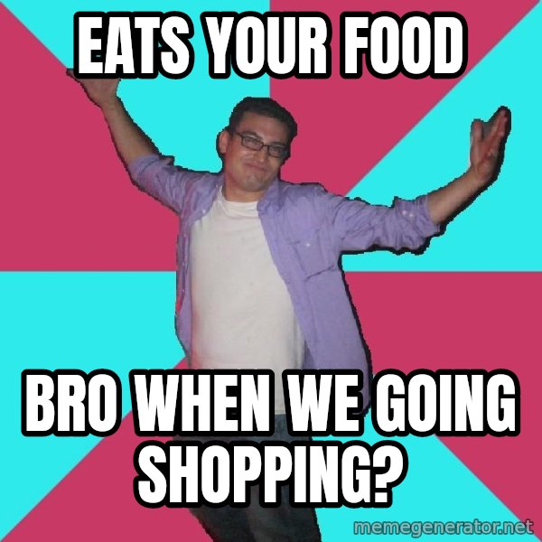Douchebag Roommate meme: Eats your food / Bro when we going shopping?