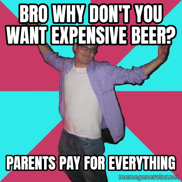Douchebag Roommate meme: Bro why don't you want expensive beer? / Parents pay for everything