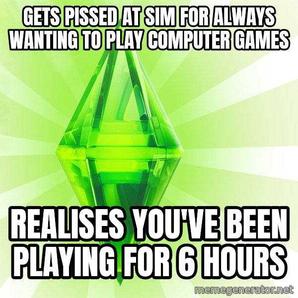 Sims meme: Gets pissed at sim for always wanting to play computer games / REALIsES you've been playing for 6 hours