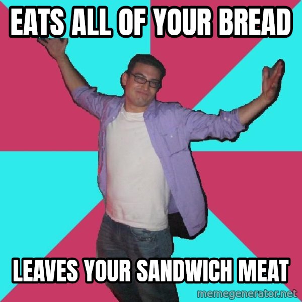 Douchebag Roommate meme: eats all of your bread / leaves your sandwich meat
