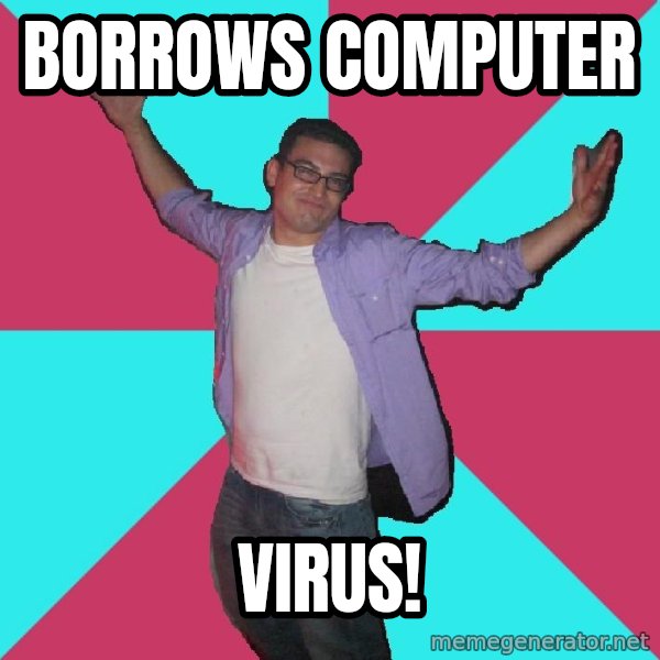 Douchebag Roommate meme: borrows computer / virus!