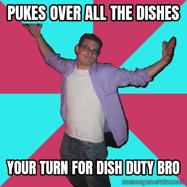 Douchebag Roommate meme: pukes over all the dishes / your turn for dish duty bro