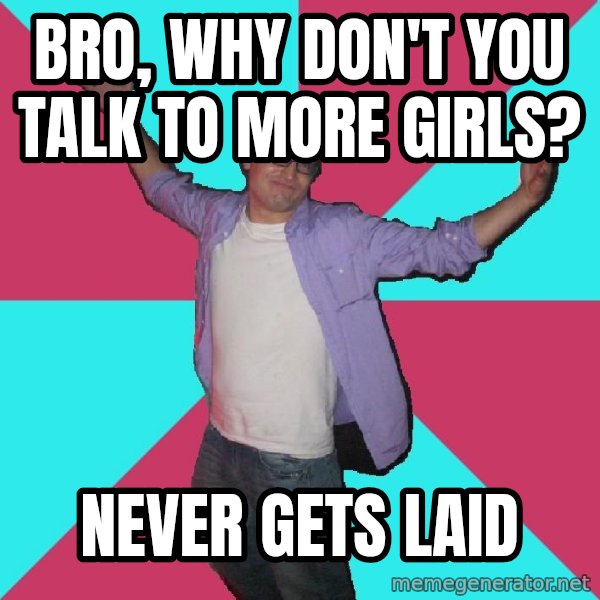 Douchebag Roommate meme: bro, why don't you talk to more girls? / never gets laid