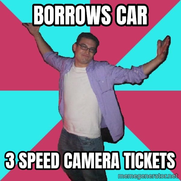 Douchebag Roommate meme: borrows car / 3 speed camera tickets