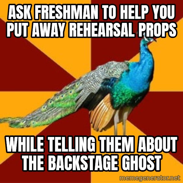 Thespian Peacock meme: ask freshman to help you put away rehearsal props / while telling them about the backstage ghost
