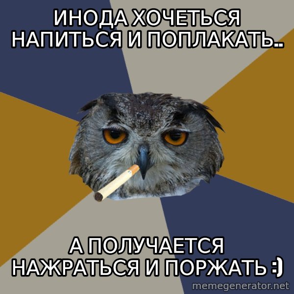Art Student Owl meme: Инода хочеться напиться и поплакать.. / а получается нажраться и поржать :)