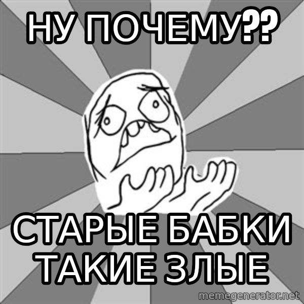 Whyyy??? meme: ну  почему?? / старые бабки такие злые