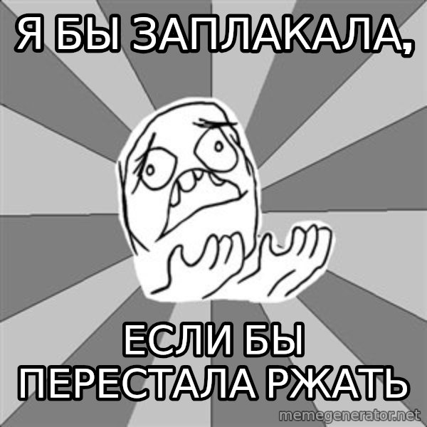 Whyyy??? meme: Я бы заплакала, / если бы перестала ржать