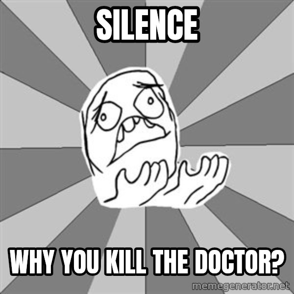 Whyyy??? meme: SILENCE / WHY You kill the doctor?
