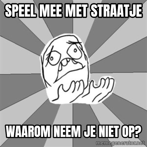 Whyyy??? meme: Speel mee met straatje / Waarom neem je niet op?