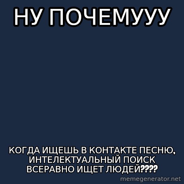 Whyyy??? meme: ну почемууу / когда ищешь в контакте песню, интелектуальный поиск всеравно ищет людей????