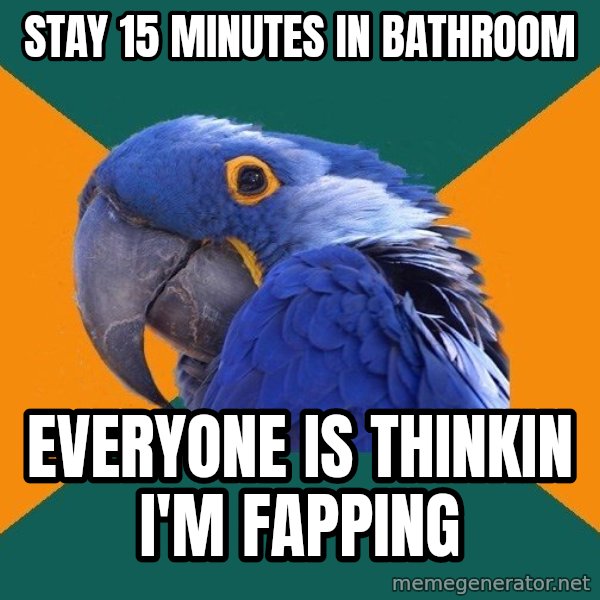 Paranoid Parrot meme: Stay 15 Minutes in bathroom / everyone is thinkin i'm fapping