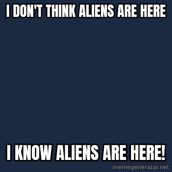 Ancient Aliens meme: I DON'T THINK ALIENS ARE HERE / I KNOW ALIENS ARE HERE!