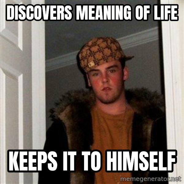 Scumbag Steve meme: discovers meaning of life / keeps it to himself