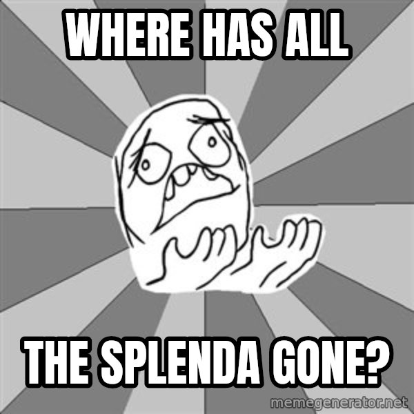 Whyyy??? meme: Where has all / the SPLENDA gone?