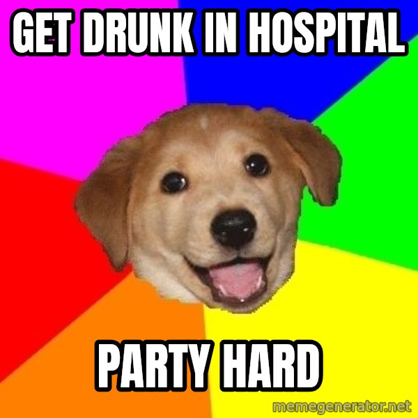 Advice Dog meme: get drunk in hospital / party hard