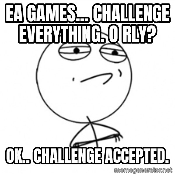 Challenge Accepted meme: EA Games... Challenge Everything. o rly? / Ok.. Challenge Accepted.