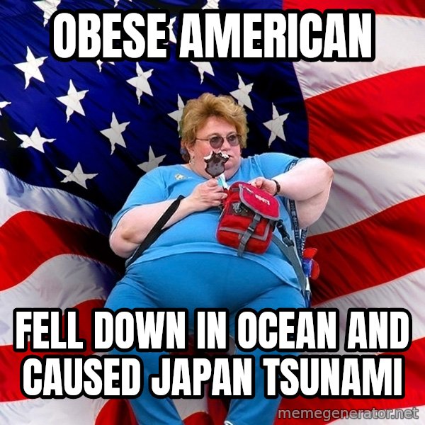 Obese American meme: Obese american / fell down in ocean and caused japan tsunami