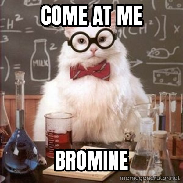Chemistry Cat meme: Come at me / bromine