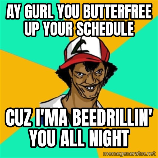 Ash Pedreiro meme: Ay gurl you butterfree up your schedule / cuz i'ma beedrillin' you all night