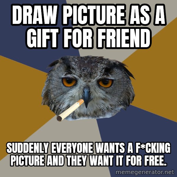Art Student Owl meme: Draw picture as a  gift for friend / suddenly everyone wants a f*cking picture and they want it for free.