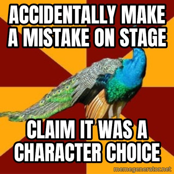 Thespian Peacock meme: accidentally make a mistake on stage / claim it was a character choice