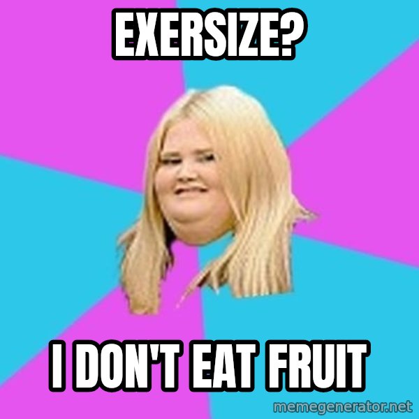 Fat Girl meme: eXERSIZE? / i DON'T EAT FRUIT