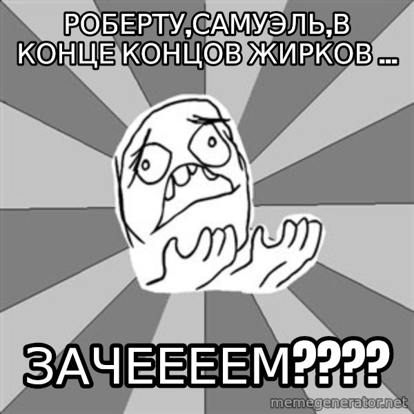 Whyyy??? meme: Роберту,самуэль,в конце концов жирков ... / зачеееем????