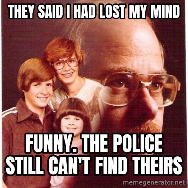Vengeance Dad meme: they said i had lost my mind / funny. the police still can't find theirs
