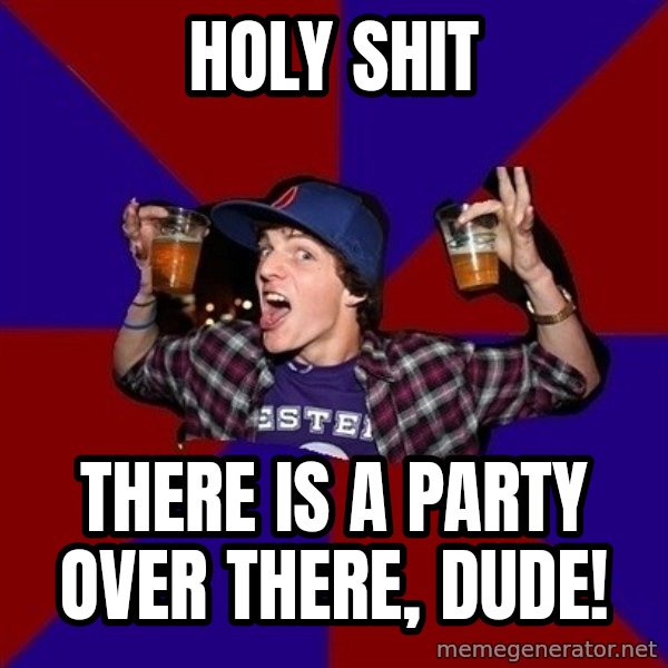 Sunny Student meme: Holy shit / there is a party over there, dude!